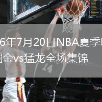 2026年7月20日NBA夏季联赛掘金vs猛龙全场集锦