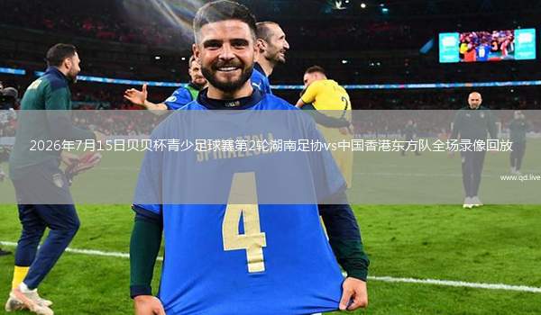 2026年7月15日贝贝杯青少足球赛第2轮湖南足协vs中国香港东方队全场录像回放
