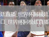 世界杯阿根廷直播_世界杯阿根廷无插件高清免费直播入口_世界杯阿根廷直播实时转播