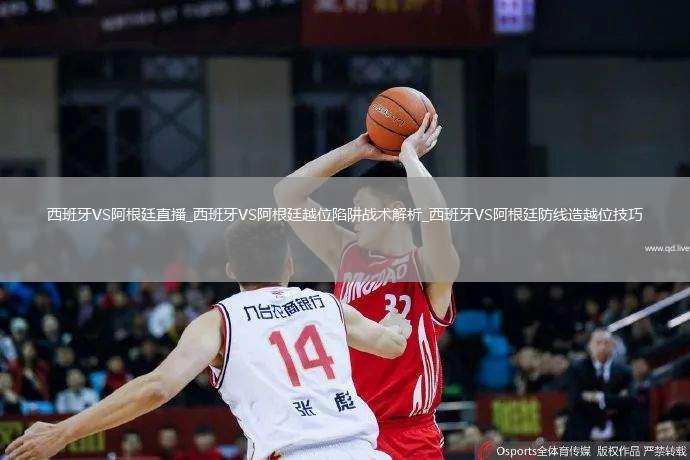 西班牙VS阿根廷直播_西班牙VS阿根廷越位陷阱战术解析_西班牙VS阿根廷防线造越位技巧