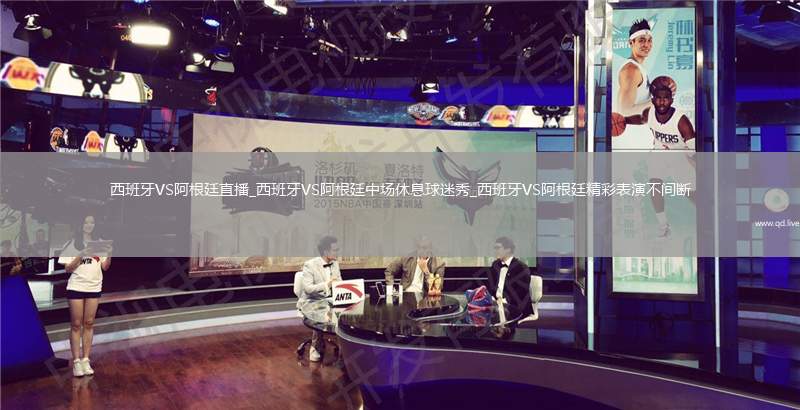 西班牙VS阿根廷直播_西班牙VS阿根廷中场休息球迷秀_西班牙VS阿根廷精彩表演不间断