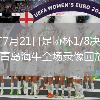 2026年7月21日足协杯1/8决赛上海申花vs青岛海牛全场录像回放