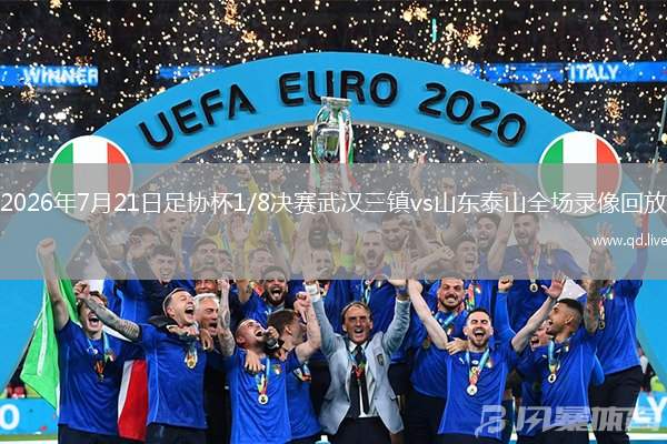 2026年7月21日足协杯1/8决赛武汉三镇vs山东泰山全场录像回放