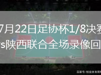 2026年7月22日足协杯1/8决赛兰州陇原竞技vs陕西联合全场录像回放