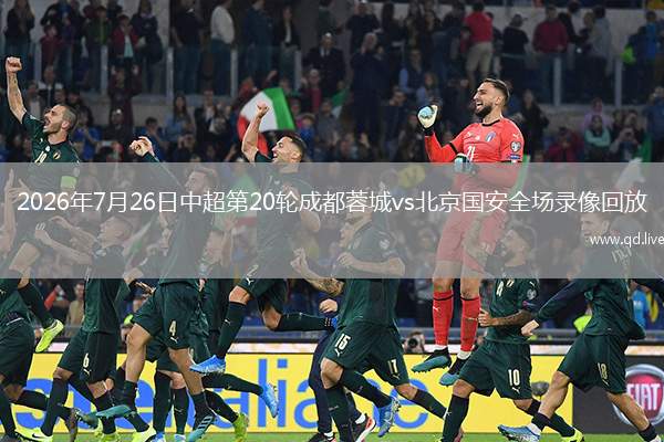 2026年7月26日中超第20轮成都蓉城vs北京国安全场录像回放