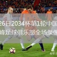 2026年7月26日2034杯第1轮中国足球小将蓝队vs西藏攀峰足球俱乐部全场录像回放