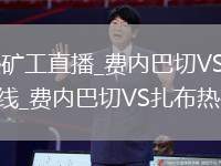 费内巴切VS扎布热矿工直播_费内巴切VS扎布热矿工直播免费超清无插件在线_费内巴切VS扎布热矿工直播低延迟