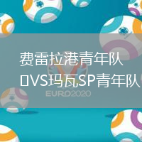 费雷拉港青年队VS玛瓦SP青年队